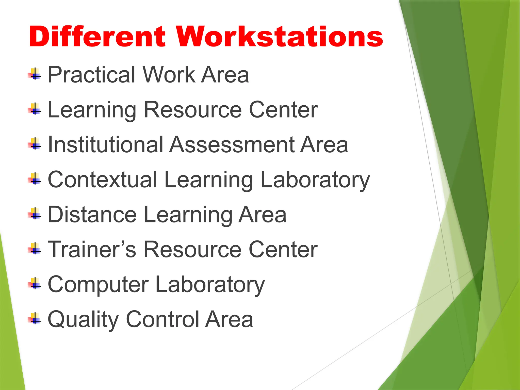 Different Workstations
Practical Work Area
Learning Resource Center
Institutional Assessment Area
Contextual Learning Laboratory
Distance Learning Area
Trainer’s Resource Center
Computer Laboratory
Quality Control Area
 