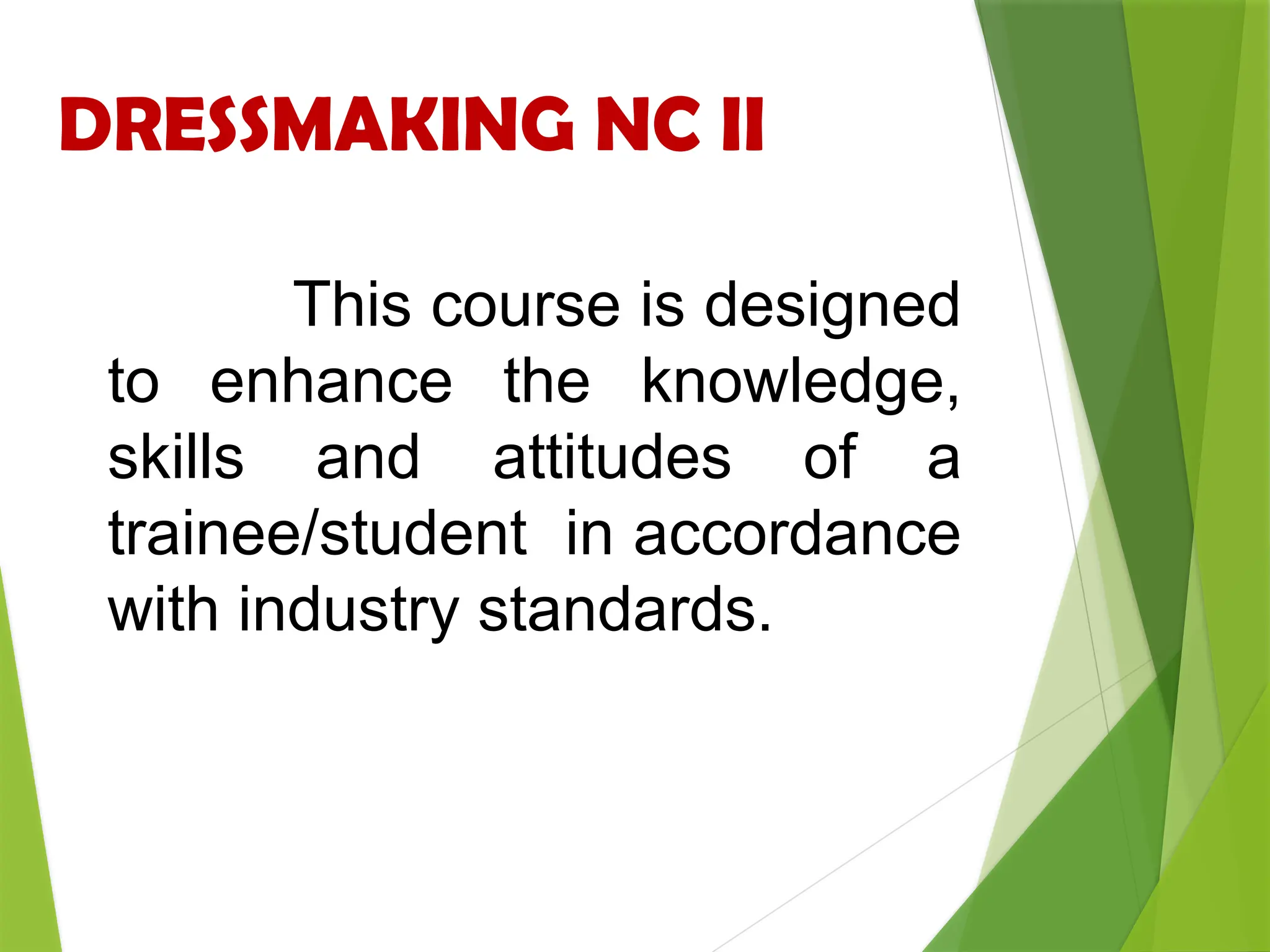 DRESSMAKING NC II
This course is designed
to enhance the knowledge,
skills and attitudes of a
trainee/student in accordance
with industry standards.
 