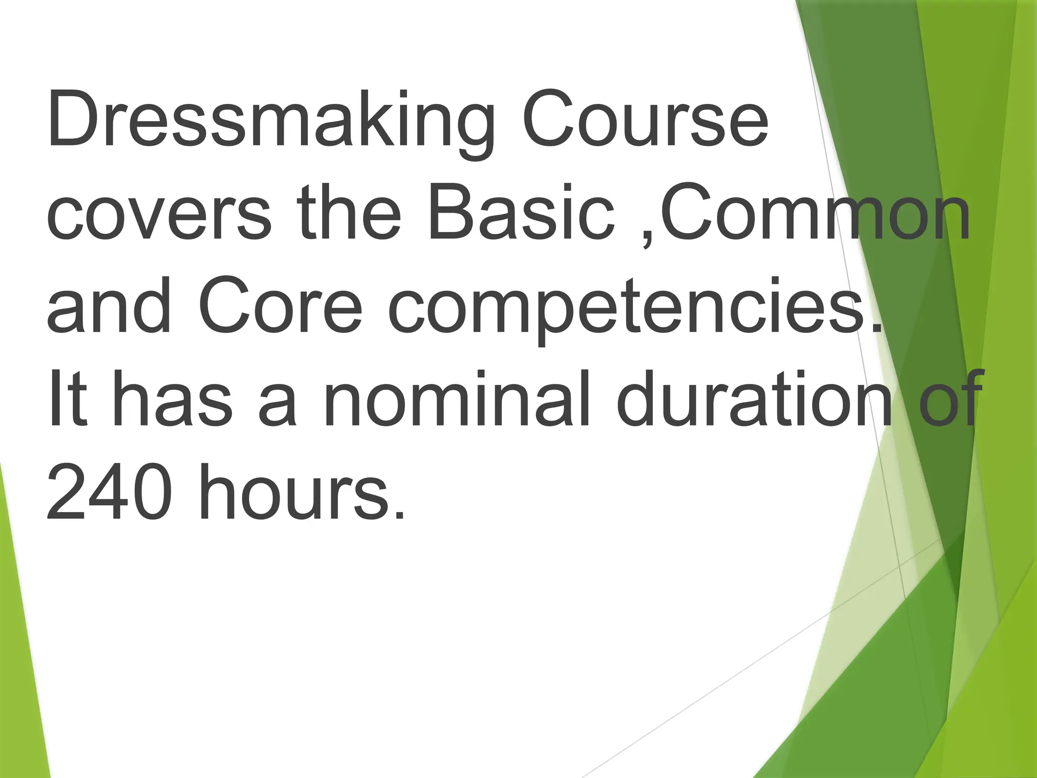 Dressmaking Course
covers the Basic ,Common
and Core competencies.
It has a nominal duration of
240 hours.
 