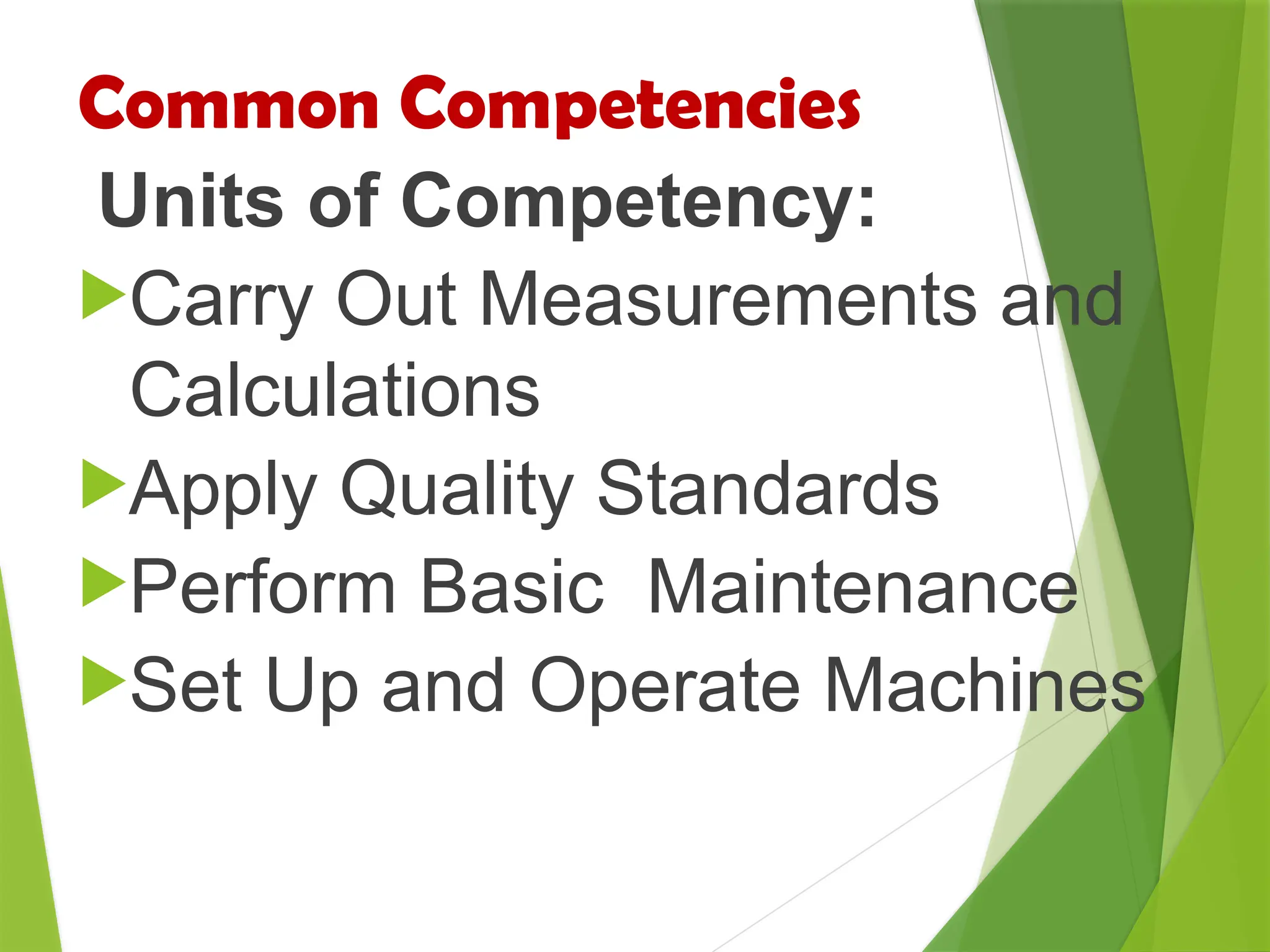 Common Competencies
Units of Competency:
Carry Out Measurements and
Calculations
Apply Quality Standards
Perform Basic Maintenance
Set Up and Operate Machines
 