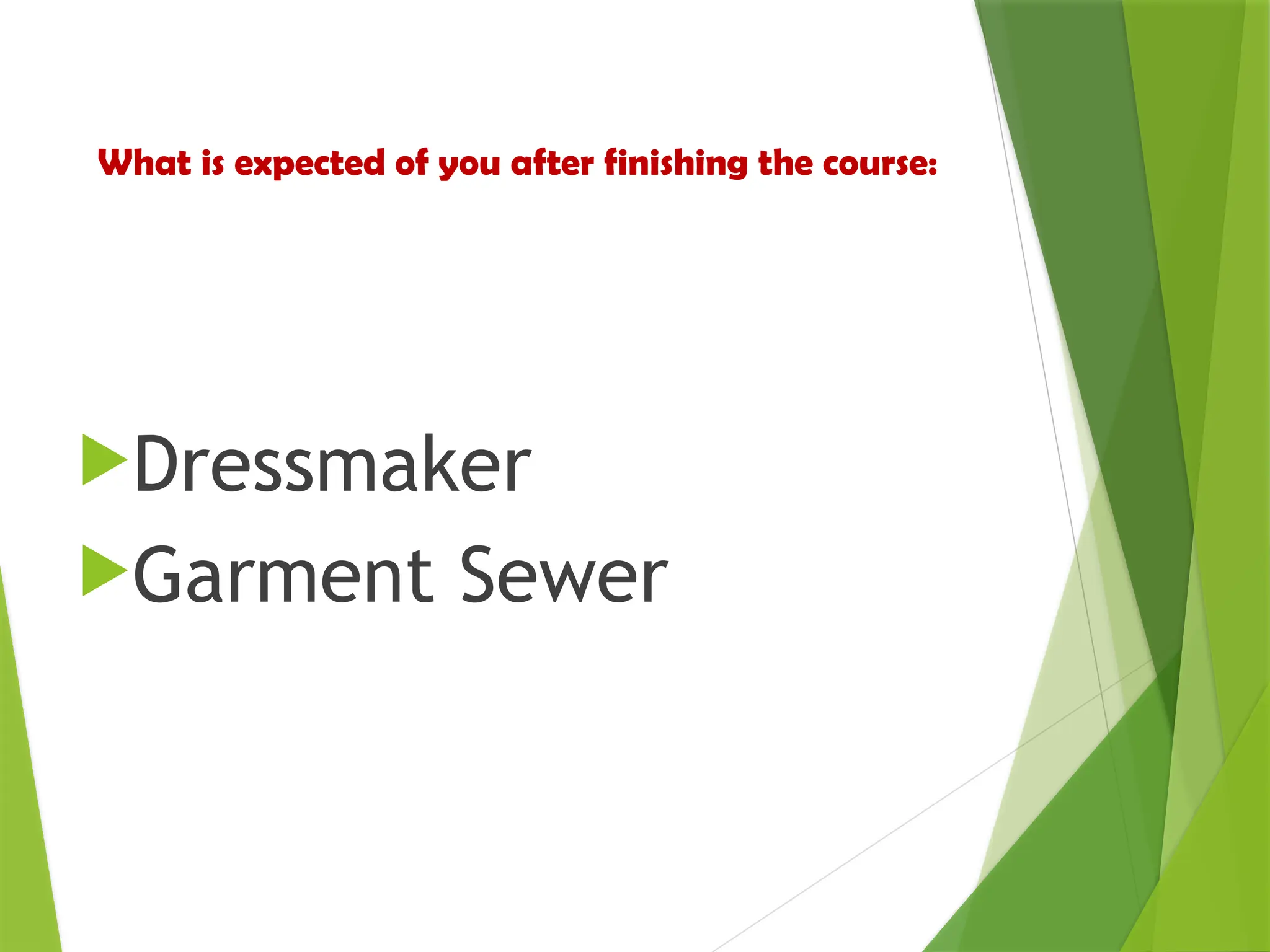 What is expected of you after finishing the course:
Dressmaker
Garment Sewer
 