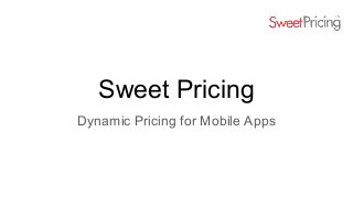 Sweet Pricing
Dynamic Pricing for Mobile Apps
 