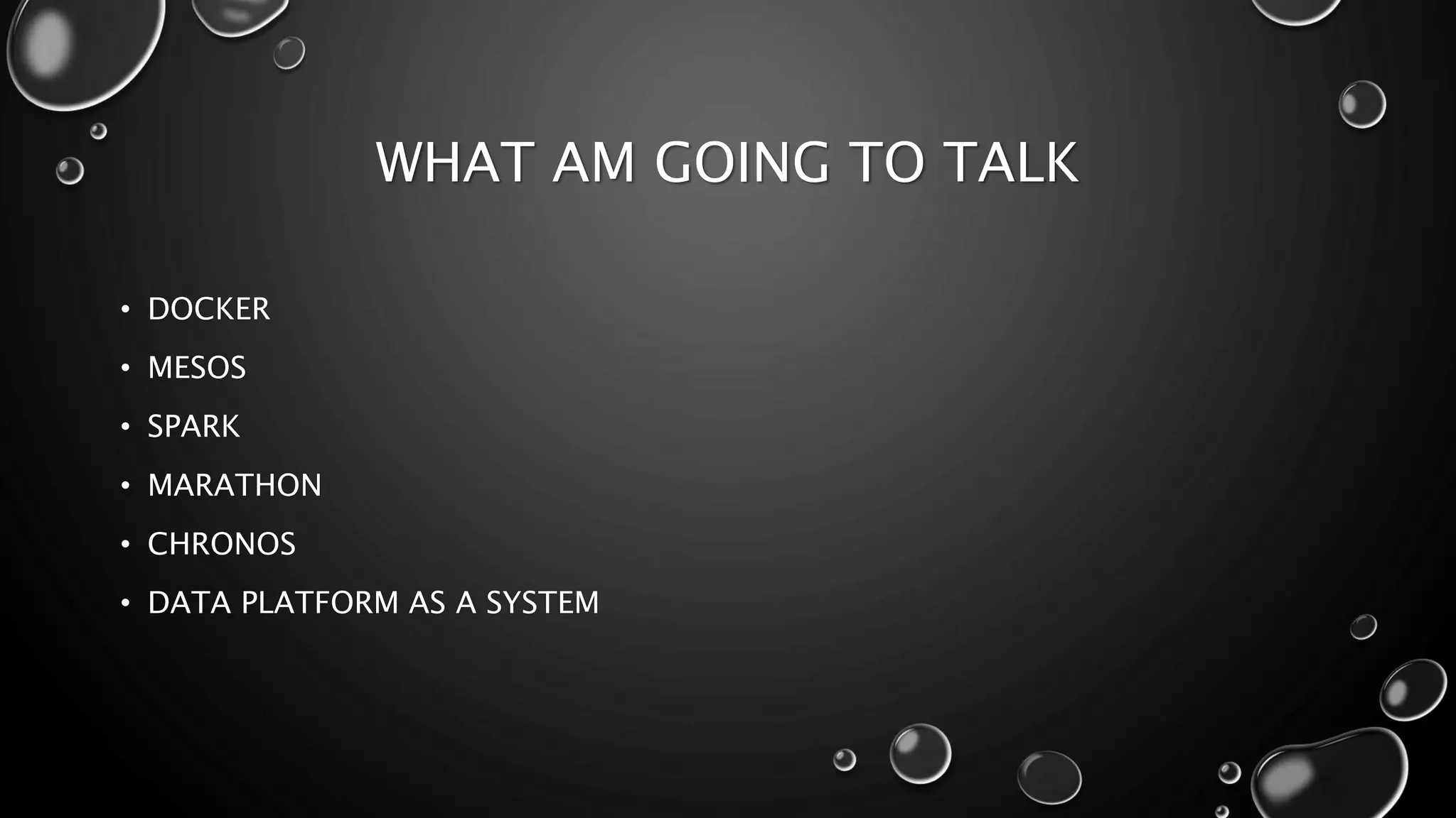 WHAT AM GOING TO TALK
• DOCKER
• MESOS
• SPARK
• MARATHON
• CHRONOS
• DATA PLATFORM AS A SYSTEM