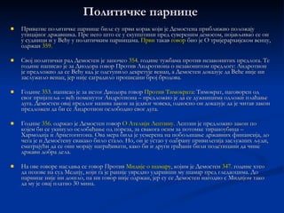 Физичке особине и вежбање Природа није била наклоњена  Демостен у. Као дете био је  слабашан ,  мршав  и  болешљив , мајка му чак бранила телесне вежбе.  Вршњацима је служио као  подсмех  и носио је погрдне надимке. Био је слабог гласа, са маном у изговору слова « Р ».  Од таквог почетног стања, снага воље је створила  најпознатијег говорника  свих времена. Вишегодишње  вежбе  и велика  упорност   побеђивале  су ману по ману.  Учио је у једном малом подруму који је сам направио. Слабашан глас  је  вежбао  на морској обали, гласно изговарајући стихове  према таласима  у настојању да надјача хук таласа. Рецитовао  је трчећи  узбрдо , покушавајући да што више стихова изрекне у једном даху, како би  ојачао плућа  за дуге исказе.  Природни хендикеп са изговором слова «Р» исправио је тако што је са шљунком под језиком безброј пута понављао стихове из Одисеје у коме се често јављало поменуто слово. Пред углачаном металном плочом  вежбао  је  покрете  и  гестикулацију  од махиналног подизања једног рамена за време говора,  вежбао је испод мача , који би га посекао када би тај покрет начинио. 