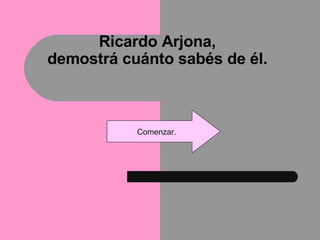 Ricardo Arjona, demostrá cuánto sabés de él. Comenzar. 