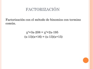 FACTORIZACIÓN
Factorización con el método de binomios con termino
común.
χ²+3x-208 = χ²+2x-195
(x-13)(x+16) = (x-13)(x+15)
 