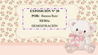 EXPOSICIÓN Nº 20
POR: Banesa Ruiz
TEMA:
DEMOSTRACIÓN
 