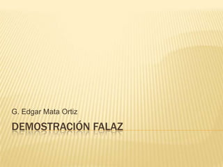 DEMOSTRACIÓN FALAZ
G. Edgar Mata Ortiz
 