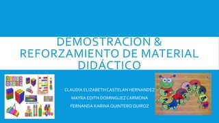DEMOSTRACIÓN &
REFORZAMIENTO DE MATERIAL
DIDÁCTICO
CLAUDIA ELIZABETHCASTELAN HERNANDEZ
MAYRA EDITH DOMINGUEZCARMONA
FERNANDA KARINA QUINTEROQUIROZ
 