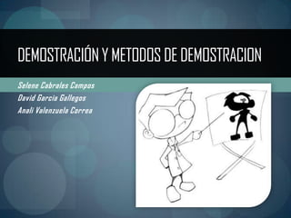 DEMOSTRACIÓN Y METODOS DE DEMOSTRACION
Selene Cabrales Campos
David Garcia Gallegos
Anali Valenzuela Correa
 