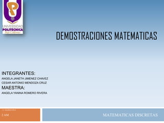 DEMOSTRACIONES MATEMATICAS
INTEGRANTES:
ANGELA JANETH JIMENEZ CHAVEZ
CESAR ANTONIO MENDOZA CRUZ
MAESTRA:
ANGELA YANINA ROMERO RIVERA
11- MARZO-2014
2 AM MATEMATICAS DISCRETAS
 