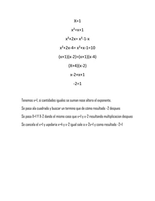 X=1
x²=x+1
x²+2x= x²-1-x
x²+2x-4= x²+x-1=10
(x+1)(x-2)=(x+1)(x-4)
(X+4)(x-2)
x-2+x+1
-2=1
Tenemos x+1, si cantidades iguales se suman nose altera el exponente,
Se pasa ala cuadrado y buscar un termino que de cómo resultado -2 despues
Se pasa X+1 Y X-2 dando el mismo caso que x+1 y x-2 resultando multiplicacion despues
Se cancela el x+1 y uqedaria x+4 y x-2 igual sale a x-2x+1 y como resultado -2=1
 