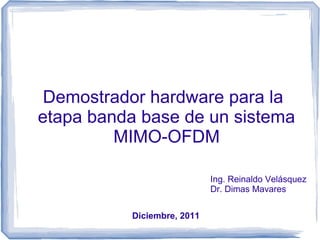 Demostrador hardware para la
etapa banda base de un sistema
         MIMO-OFDM

                            Ing. Reinaldo Velásquez
                            Dr. Dimas Mavares


          Diciembre, 2011
 