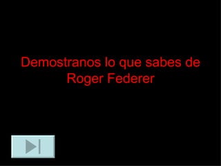 Demostranos lo que sabes de Roger Federer 