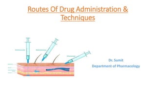 Routes Of Drug Administration &
Techniques
Dr. Sumit
Department of Pharmacology
 