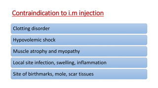 Contraindication to i.m injection
Clotting disorder
Hypovolemic shock
Muscle atrophy and myopathy
Local site infection, swelling, inflammation
Site of birthmarks, mole, scar tissues
 