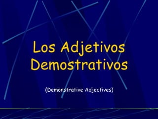 Los Adjetivos Demostrativos (Demonstrative Adjectives) 