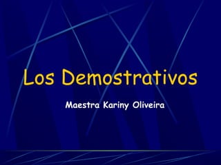 Los Demostrativos
Maestra Kariny Oliveira
 