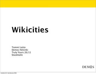 Wikicities

                     Tommi Laitio
                     Demos Helsinki
                     Truly Yours 26/11
                     Stockholm




torstaina 26. marraskuuta 2009
 