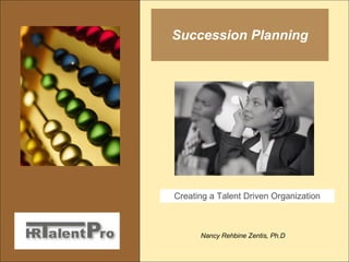 Succession Planning Nancy Rehbine Zentis, Ph.D Creating a Talent Driven Organization 
