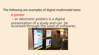 e-poster
– or electronic posters is a digital
presentation of a study and can be
accessed through the used of softwares .
The following are examples of digital multimodal texts:
 