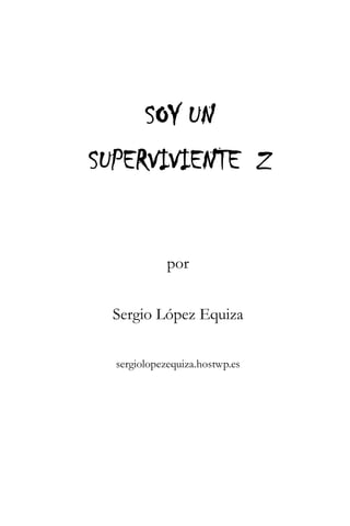 SOY UN 
SUPERVIVIENTE Z 
por 
Sergio López Equiza 
sergiolopezequiza.hostwp.es 
 