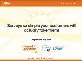 Surveys so simple your customers will
actually take them!
Follow us @icsfdc
September 5th, 2013
www.InternetCreations.com
 