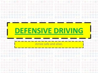 DEFENSIVE DRIVING
     Arrive safe and alive.
 