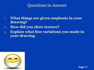 Questions to Answer What things are given emphasis in your drawing? How did you show texture? Explain what line variations you made in your drawing. 