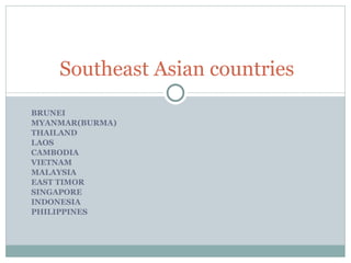 BRUNEI MYANMAR(BURMA) THAILAND LAOS CAMBODIA VIETNAM MALAYSIA EAST TIMOR SINGAPORE INDONESIA PHILIPPINES Southeast Asian countries 