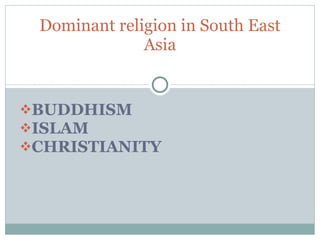 BUDDHISM ISLAM CHRISTIANITY Dominant religion in South East Asia 