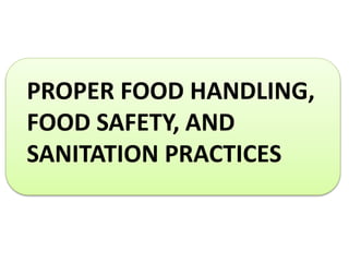 PROPER FOOD HANDLING,
FOOD SAFETY, AND
SANITATION PRACTICES
 