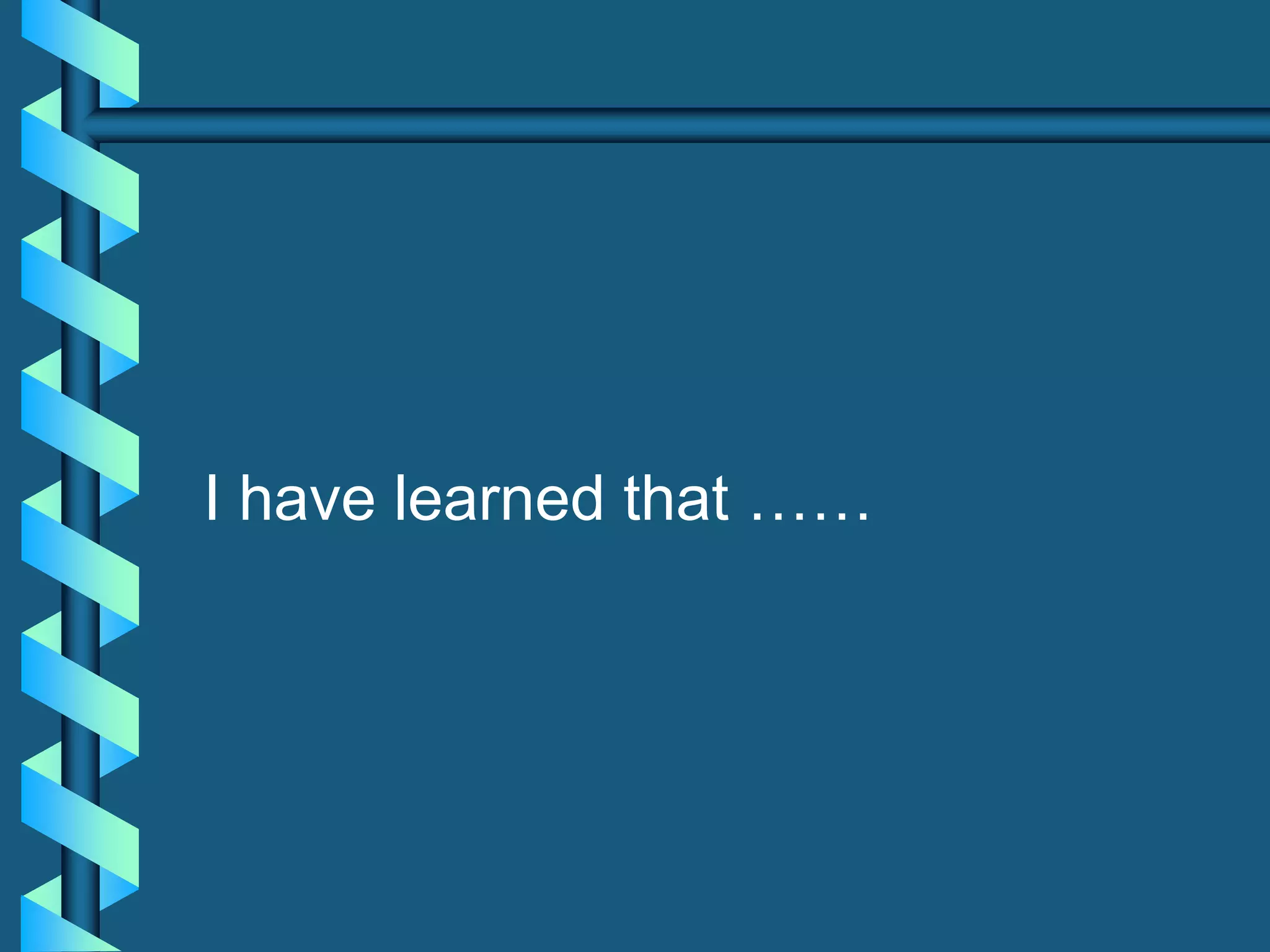 I have learned that ……
 