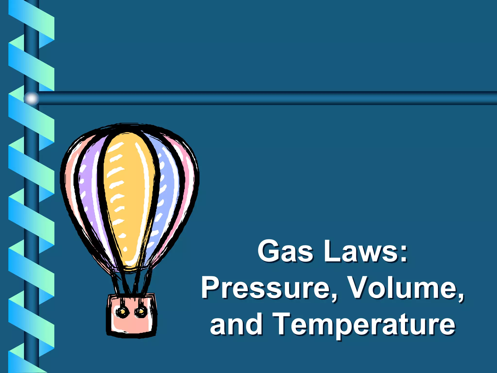 Gas Laws:
Pressure, Volume,
and Temperature
 