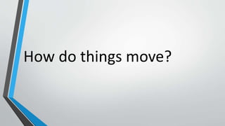 How do things move?
 