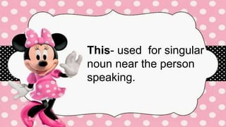 2
This- used for singular
noun near the person
speaking.