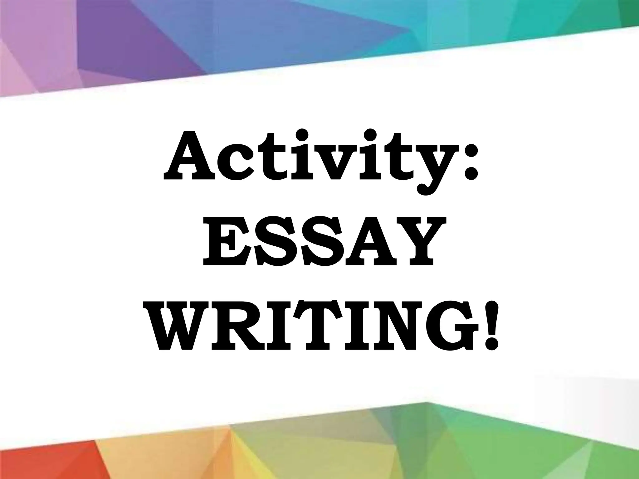Activity:
ESSAY
WRITING!
 