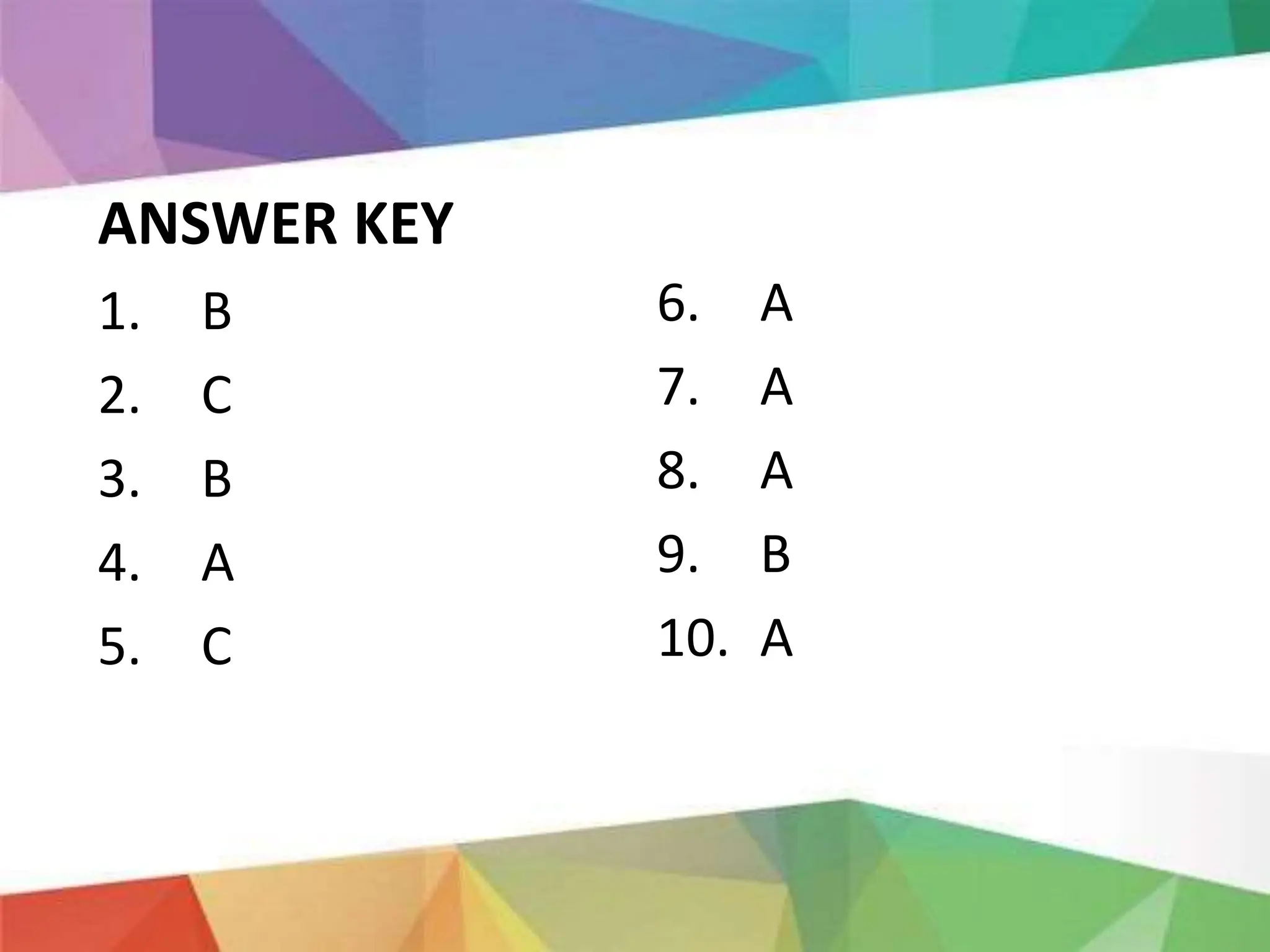 ANSWER KEY
1. B
2. C
3. B
4. A
5. C
6. A
7. A
8. A
9. B
10. A
 