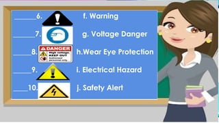 ______6. f. Warning
______7. g. Voltage Danger
_____8. h.Wear Eye Protection
_____9. i. Electrical Hazard
____10. j. Safety Alert
 