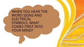 WHEN YOU HEAR THE
WORD SIGNS AND
ELECTRICAL
SYMBOLS, WHAT
COMES FIRST INTO
YOUR MIND?
 