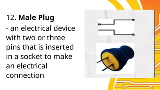 12. Male Plug
- an electrical device
with two or three
pins that is inserted
in a socket to make
an electrical
connection
 