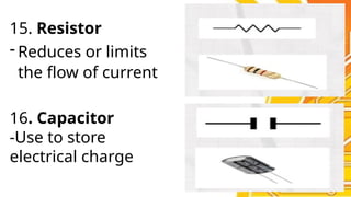 15. Resistor
- Reduces or limits
the flow of current
16. Capacitor
-Use to store
electrical charge
 