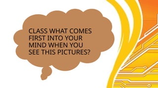 CLASS WHAT COMES
FIRST INTO YOUR
MIND WHEN YOU
SEE THIS PICTURES?
 