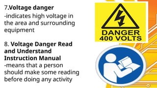7.Voltage danger
-indicates high voltage in
the area and surrounding
equipment
8. Voltage Danger Read
and Understand
Instruction Manual
-means that a person
should make some reading
before doing any activity
 