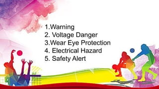 1.Warning
2. Voltage Danger
3.Wear Eye Protection
4. Electrical Hazard
5. Safety Alert
 