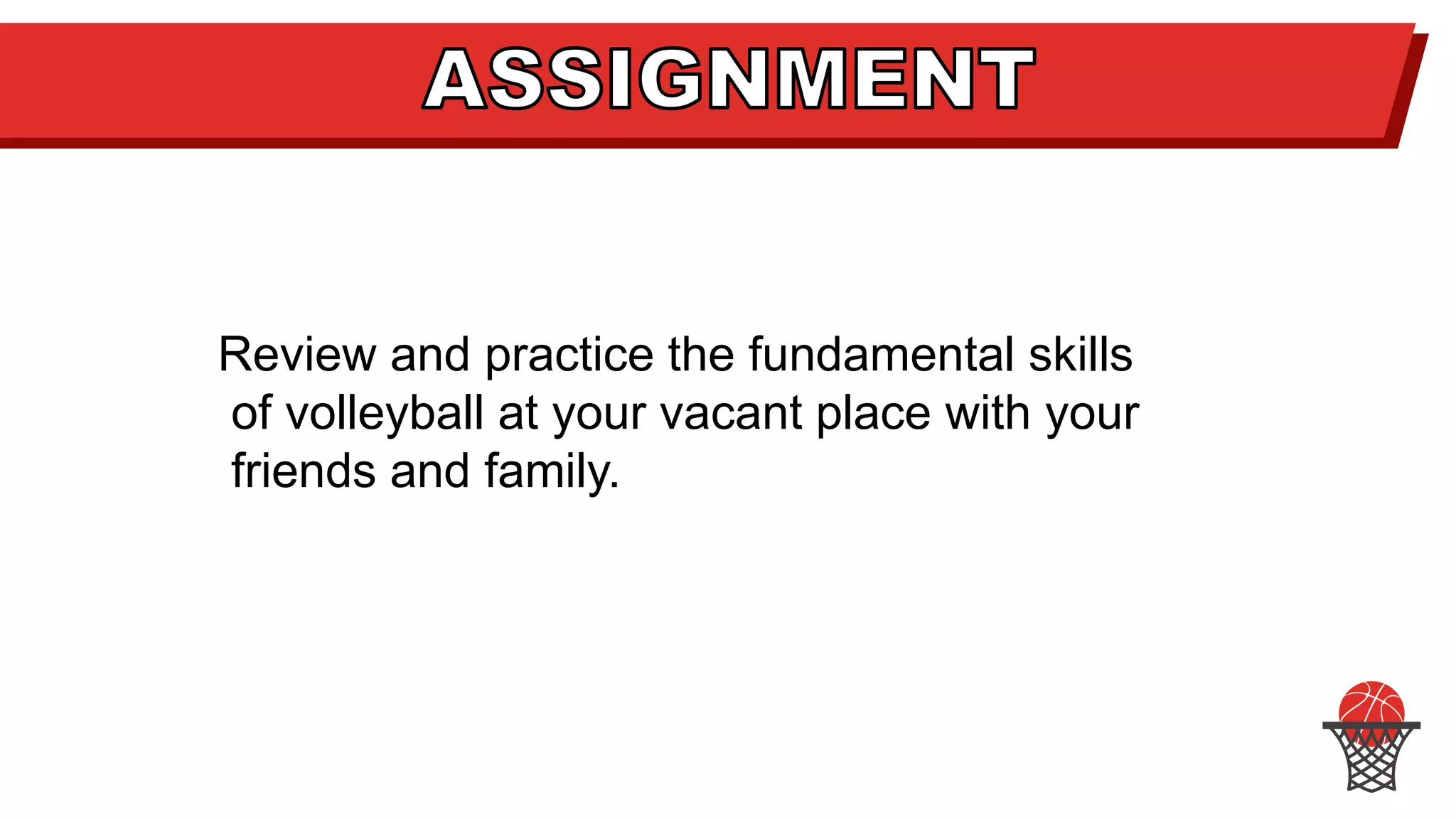Review and practice the fundamental skills
of volleyball at your vacant place with your
friends and family.
 