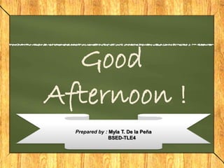 Good
Afternoon !
Prepared by : Myla T. De la Peña
BSED-TLE4
 