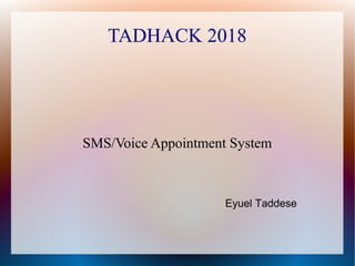 TADHACK 2018
SMS/Voice Appointment System
Eyuel Taddese
 