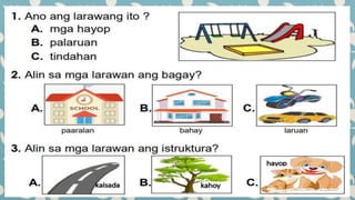 Talakayin ang konsepto ng leksiyon ukol sa mga bagay at istruktura.
Gawain 1:
Panuto: Tukuyin kung anong bagay o istruktur...