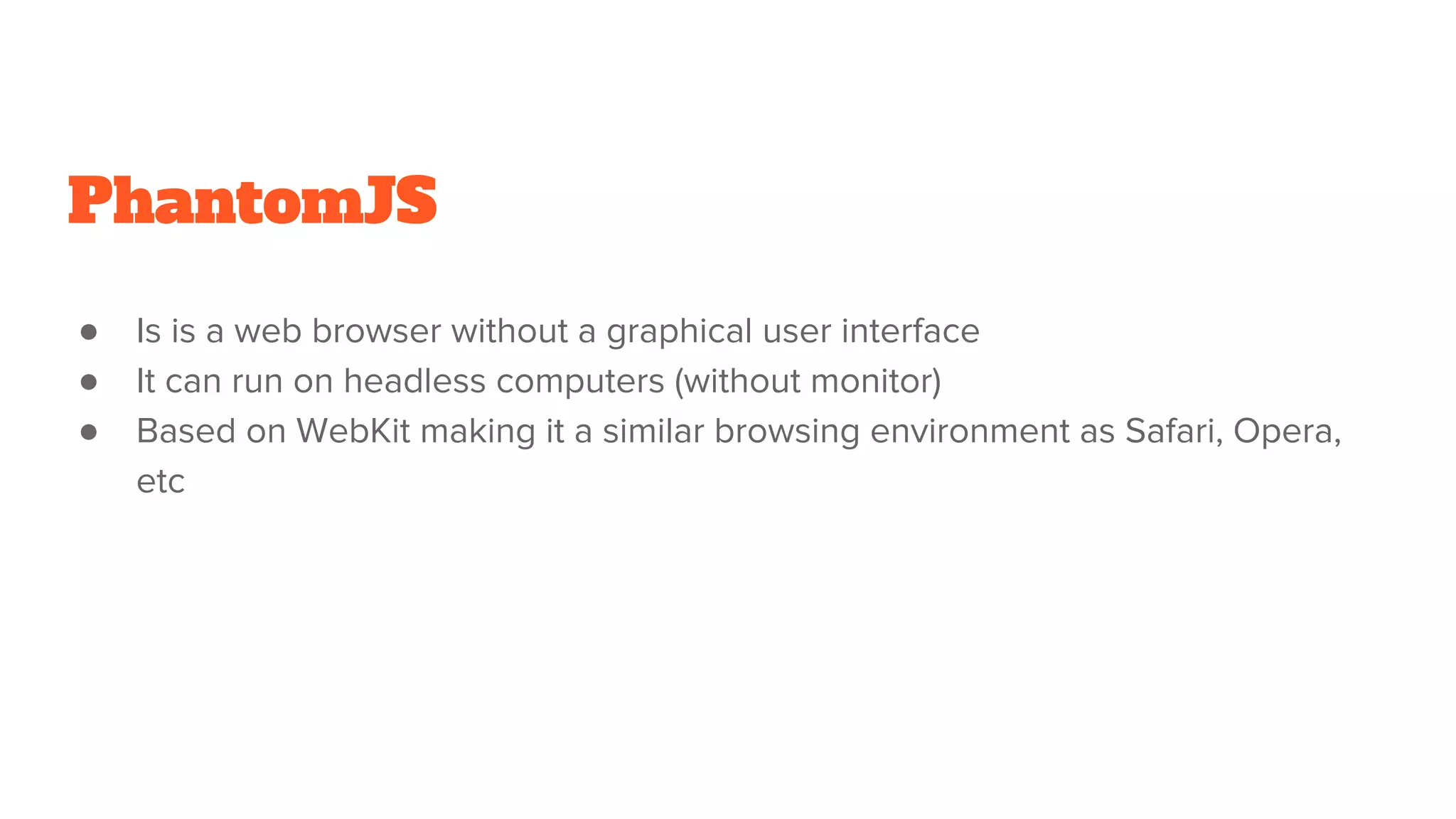 PhantomJS
● Is is a web browser without a graphical user interface
● It can run on headless computers (without monitor)
● Based on WebKit making it a similar browsing environment as Safari, Opera,
etc
 